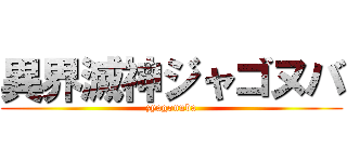 異界滅神ジャゴヌバ (zyagonuba)