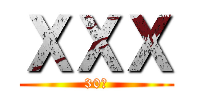 ＸＸＸ (30秒)