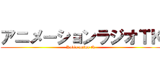 アニメーションラジオＴＫ (Radio anime tk )