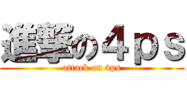 進撃の４ｐｓ (attack on 4ps)