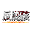 反屁孩 (attack on bitch)