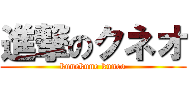 進撃のクネオ (kunekune kuneo)
