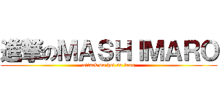 進撃のＭＡＳＨＩＭＡＲＯ (attack on hei se lang)