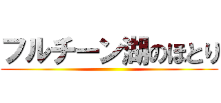 フルチーン湖のほとり ()