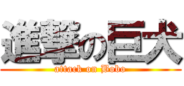 進撃の巨犬 (attack on Bobo)