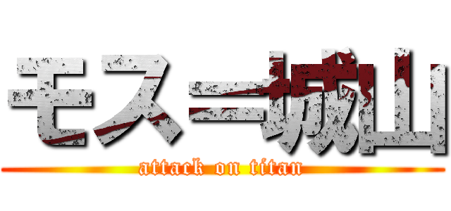 モス＝城山 (attack on titan)