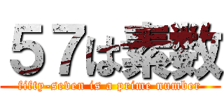５７は素数 (fifty-seven is a prime number)