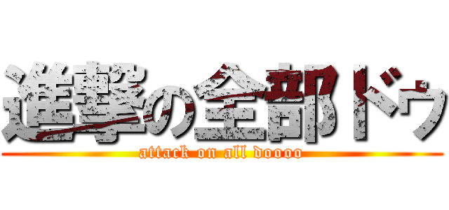 進撃の全部ドゥ (attack on all doooo)
