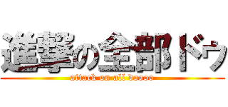 進撃の全部ドゥ (attack on all doooo)