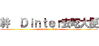 幹  Ｄｉｎｔｅｒ去吃大便 (F U C K     Dinter )