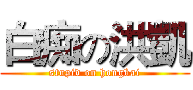 白痴の洪凱 (stupid on hongkai)