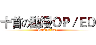 十首の動漫ＯＰ／ＥＤ (attack on titan)