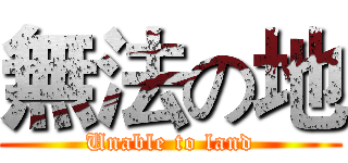 無法の地 (Unable to land)