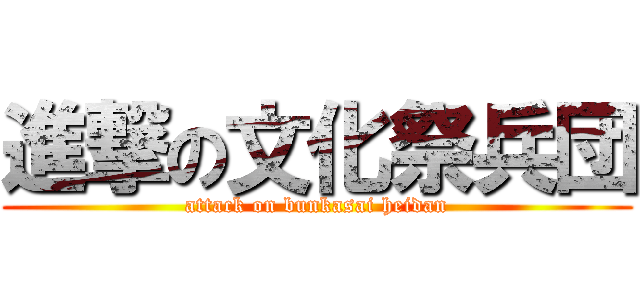 進撃の文化祭兵団 (attack on bunkasai heidan)
