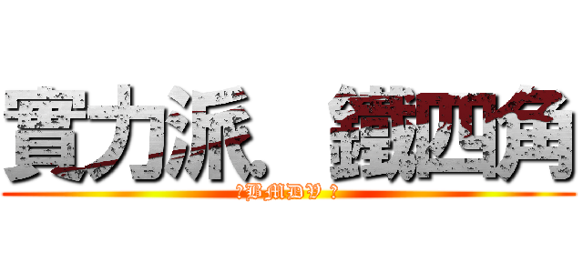 實力派．鐵四角 (。BMDV 。)