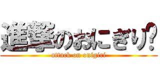 進撃のおにぎり🍙 (attack on onigiri)