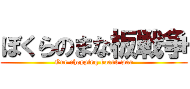 ぼくらのまな板戦争 (Our chopping board war)