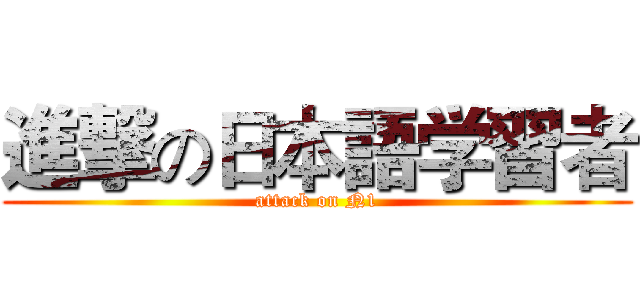 進撃の日本語学習者 (attack on N1)