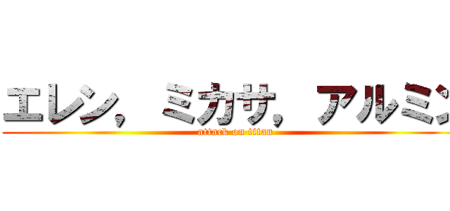 エレン，ミカサ，アルミン (attack on titan)