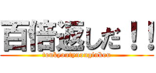 百倍返しだ！！ (toukyoutyuouginkou)