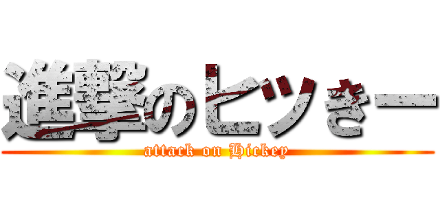 進撃のヒッきー (attack on Hickey)