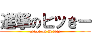 進撃のヒッきー (attack on Hickey)