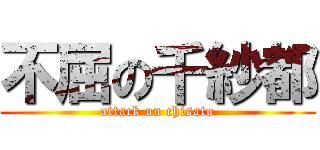 不屈の千紗都 (attack on chisato)