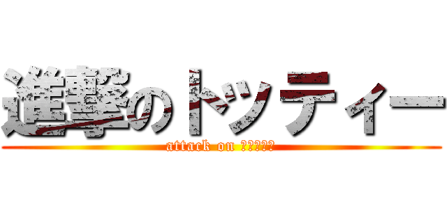 進撃のトッティー (attack on トッティー)