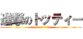 進撃のトッティー (attack on トッティー)