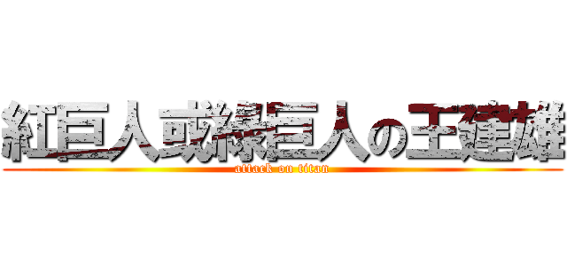紅巨人或綠巨人の王建雄 (attack on titan)