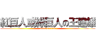 紅巨人或綠巨人の王建雄 (attack on titan)