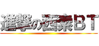 進撃の西索ＢＴ ()