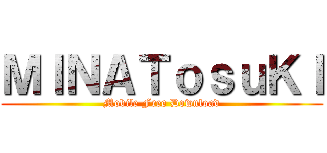 ＭＩＮＡＴｏｓｕＫＩ (Mobile Free Download)