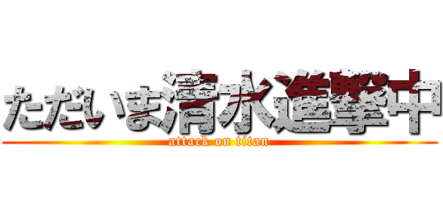 ただいま清水進撃中 (attack on titan)