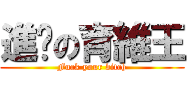 進擊の育維王 (Fuck your bitch)