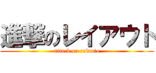 進撃のレイアウト (attack on reiauto)