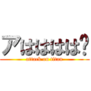 アはははは🎶 (attack on titan)