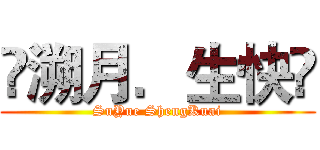 ❻溯月．生快❷ (SuYue ShengKuai)