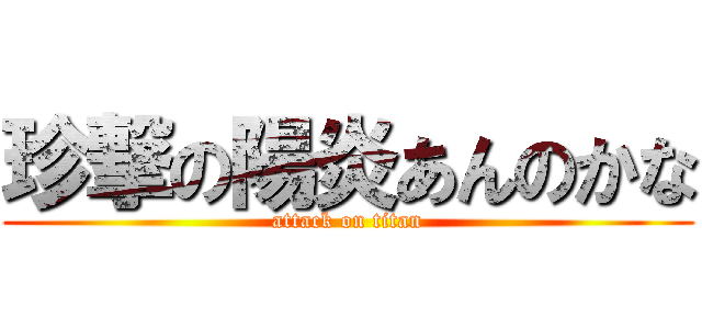 珍撃の陽炎あんのかな (attack on titan)