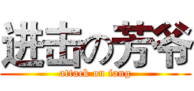 进击の芳爷 (attack on fang)