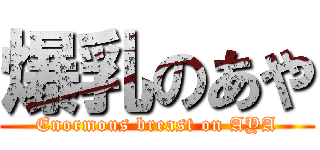 爆乳のあや (Enormous breast on AYA)
