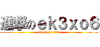 進撃のｅｋ３ｘｏ６ (attack on titan)