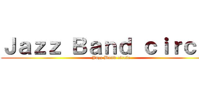 Ｊａｚｚ Ｂａｎｄ ｃｉｒｃｌｅ (Jazz Band circle)