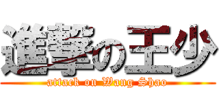 進撃の王少 (attack on Wang Shao)