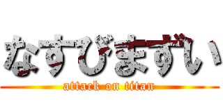 なすびまずい (attack on titan)