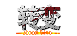转变 (zhuan bian)