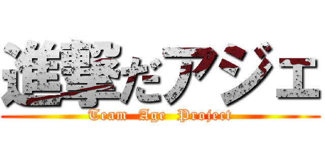 進撃だアジェ (Team  Age  Project)