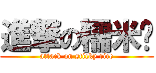 進撃の糯米饭 (attack on sticky rice)