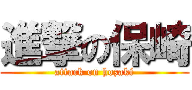 進撃の保崎 (attack on hozaki)