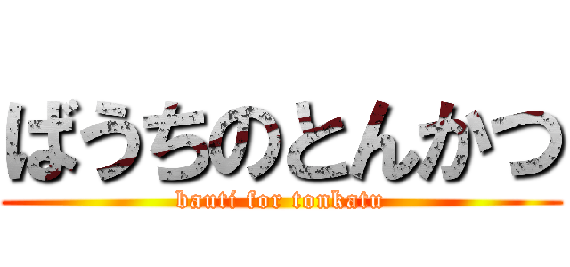 ばうちのとんかつ (bauti for tonkatu)